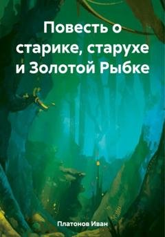 Обложка книги «Повесть о старике, старухе и Золотой Рыбке» — Иван Иванович Платонов