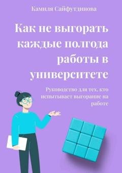 Обложка книги «Как не выгорать каждые полгода работы в университете. Руководство для тех, кто испытывает выгорание на работе» — Камиля Рамилевна Сайфутдинова