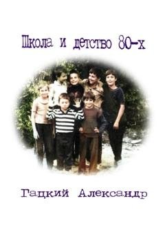 Обложка книги «Школа и детство 80-х» — Александр Гацкий