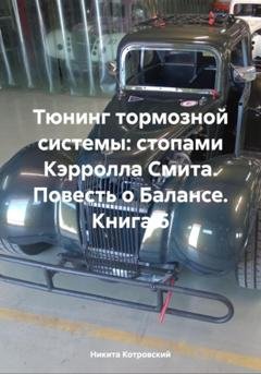 Обложка книги «Тюнинг тормозной системы: стопами Кэрролла Смита. Повесть о Балансе. Книга 6» — Никита Котровский