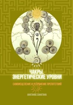 Обложка книги «Чакры. Энергетические уровни. Самоисцеление и устранение препятствий» — Анатанас Санатана