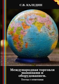 Обложка книги «Международная торговля машинами и оборудованием. Тесты с ответами» — Сергей Каледин