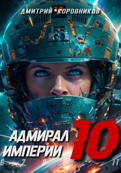 Обложка книги «Адмирал Империи – 10» — Дмитрий Коровников