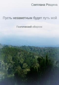 Обложка книги «Пусть незаметным будет путь мой» — Светлана Рощина