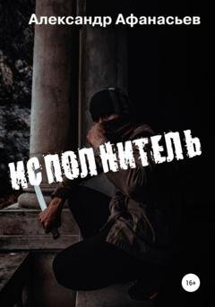 Обложка книги «Исполнитель» — Александр Афанасьев