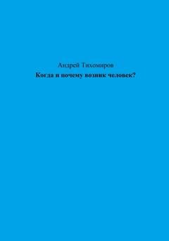 Обложка книги «Когда и почему возник человек?» — Андрей Тихомиров