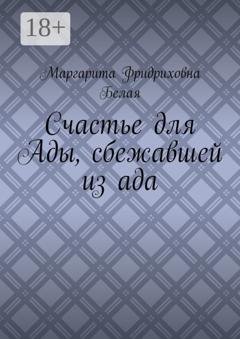 Обложка книги «Счастье для Ады, сбежавшей из ада» — Маргарита Фридриховна Белая