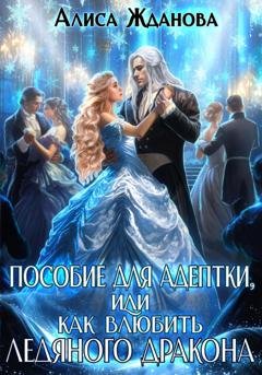 Обложка книги «Пособие для адептки, или Как влюбить ледяного дракона» — Алиса Жданова