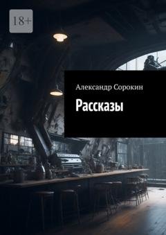 Обложка книги «Рассказы» — Александр Сергеевич Сорокин