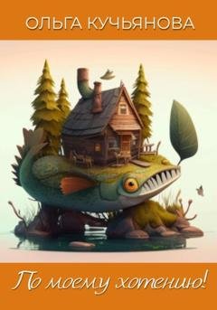 Обложка книги «По моему хотению!» — Ольга Кучьянова