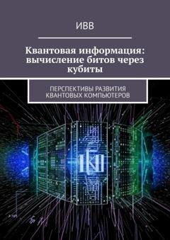 Обложка книги «Квантовая информация: вычисление битов через кубиты. Перспективы развития квантовых компьютеров» — ИВВ