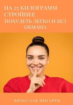 Обложка книги «На 25 килограммов стройнее: похудеть легко и без обмана» — Вячеслав Пигарев