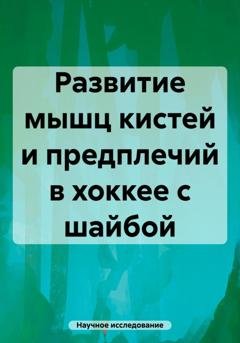 Обложка книги «Развитие мышц кистей и предплечий в хоккее с шайбой» — Научное исследование