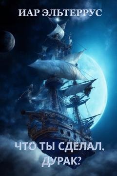 Обложка книги «Что ты сделал, дурак?» — Иар Эльтеррус