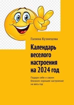 Обложка книги «Календарь веселого настроения на 2024 год. Подари себе и своим близким хорошее настроение на весь год» — Галина Кузнецова