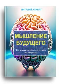 Обложка книги «Мышление будущего. Инструкция для тех, кто хочет жить без заморочек!» — Виталий Апилат