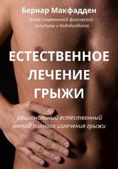 Обложка книги «Естественное лечение грыжи. Рациональный, естественный метод полного излечения грыжи» — Бернар Макфадден
