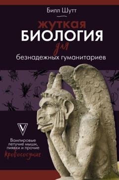 Обложка книги «Жуткая биология для безнадежных гуманитариев. Вампировые летучие мыши, пиявки и прочие кровососущие» — Билл Шутт