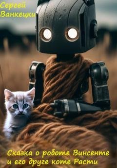 Обложка книги «Сказка о роботе Винсенте и его друге, коте Расти» — Сергей Ванкецки