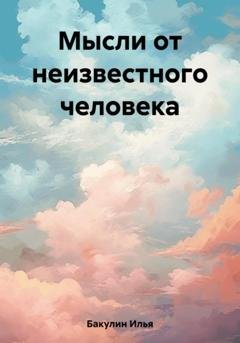 Обложка книги «Мысли от неизвестного человека» — Илья Андреевич Бакулин
