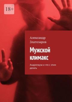 Обложка книги «Мужской климакс. Андропауза и что с этим делать» — Александр Златозаров