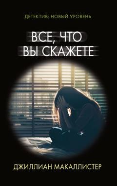 Обложка книги «Все, что вы скажете» — Джиллиан Макаллистер