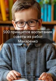 Обложка книги «500 принципов воспитания: советы из работ Макаренко» — Михаил Щеглов