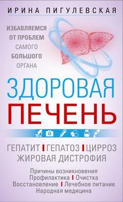Обложка книги «Здоровая печень. Избавляемся от проблем самого большого органа. Гепатит. Гепатоз. Жировая дистрофия. Цирроз…» — И. С. Пигулевская