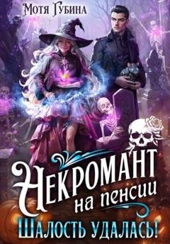 Обложка книги «Некромант на пенсии. Шалость удалась!» — Мотя Губина