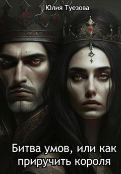 Обложка книги «Битва умов, или Как приручить короля» — Юлия Александровна Туезова