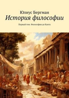 Обложка книги «История философии. Первый том. Философия до Канта» — Юлиус Бергман