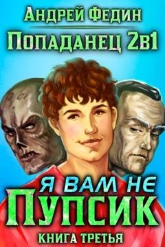 Обложка книги «Попаданец 2в1. Книга 3. Я вам не Пупсик» — Андрей Федин
