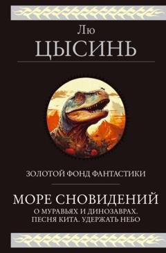Обложка книги «Море сновидений. О муравьях и динозаврах. Песня кита. Удержать небо» — Лю Цысинь