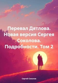 Обложка книги «Перевал Дятлова. Новая версия Сергея Соколова. Подробности. Том 2» — Сергей Викторович Соколов