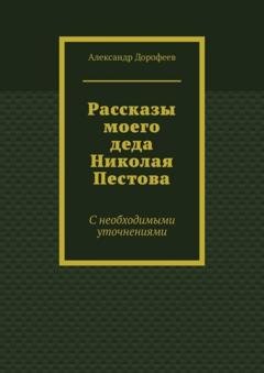 Обложка книги «Рассказы моего деда Николая Пестова. С необходимыми уточнениями» — Александр Дорофеев