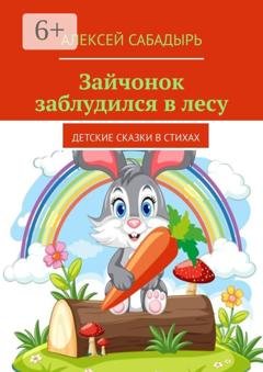 Обложка книги «Зайчонок заблудился в лесу. Детские сказки в стихах» — Алексей Сабадырь