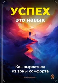 Обложка книги «Успех – это навык: Как вырваться из зоны комфорта» — Артем Демиденко