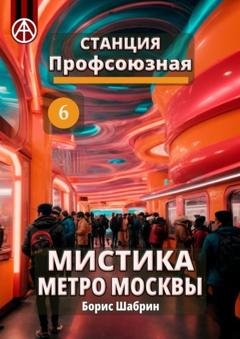 Обложка книги «Станция Профсоюзная 6. Мистика метро Москвы» — Борис Шабрин