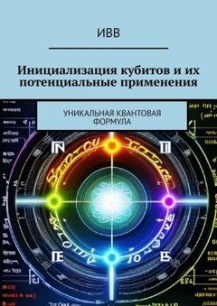 Обложка книги «Инициализация кубитов и их потенциальные применения. Уникальная квантовая формула» — ИВВ