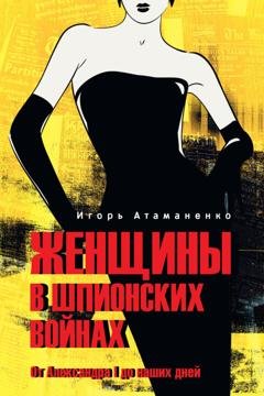 Обложка книги «Женщины в шпионских войнах. От Александра I до наших дней» — Игорь Атаманенко