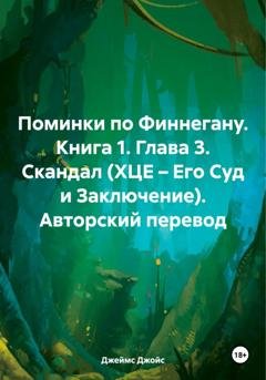 Обложка книги «Поминки по Финнегану. Книга 1. Глава 3. Скандал (ХЦЕ – Его Суд и Заключение). Авторский перевод» — Джеймс Джойс