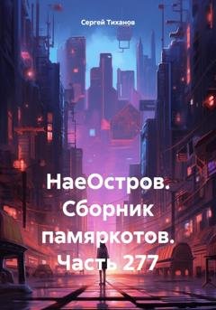 Обложка книги «НаеОстров. Сборник памяркотов. Часть 277» — Сергей Ефимович Тиханов