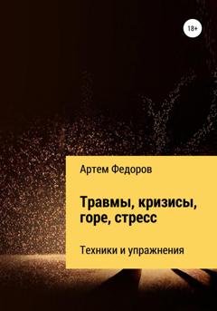 Обложка книги «Травмы, кризисы, горе, стресс. Техники и упражнения» — Артем Иванович Федоров