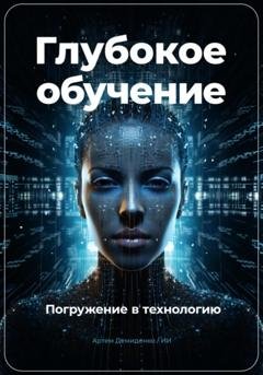 Обложка книги «Глубокое обучение. Погружение в технологию» — Артем Демиденко
