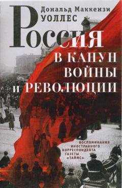 Обложка книги «Россия в канун войны и революции. Воспоминания иностранного корреспондента газеты «Таймс»» — Дональд Маккензи Уоллес