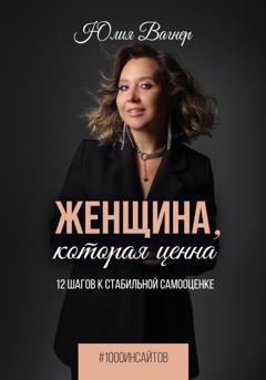 Обложка книги «Женщина, которая ценна. 12 шагов к стабильной самооценке» — Юлия Вагнер