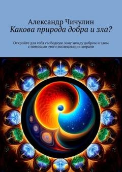 Обложка книги «Какова природа добра и зла? Откройте для себя свободную зону между добром и злом с помощью этого исследования морали» — Александр Чичулин
