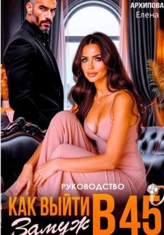 Обложка книги «Руководство. Как выйти замуж в 45» — Елена Архипова