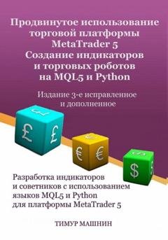 Обложка книги «Продвинутое использование торговой платформы MetaTrader 5. Создание индикаторов и торговых роботов на MQL5 и Python. Издание 3-е, исправленное и дополненное» — Тимур Машнин