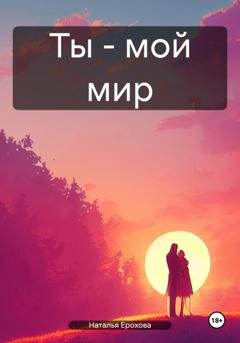 Обложка книги «Ты – мой мир» — Наталья Александровна Ерохова
